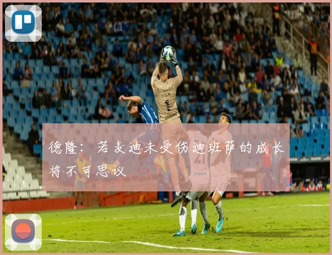 德隆：若麦迪未受伤迪班萨的成长将不可思议