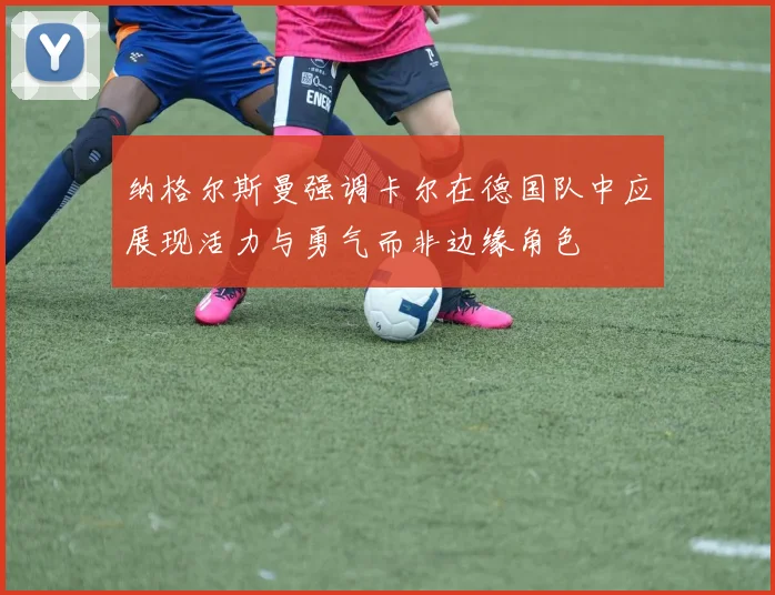 纳格尔斯曼强调卡尔在德国队中应展现活力与勇气而非边缘角色