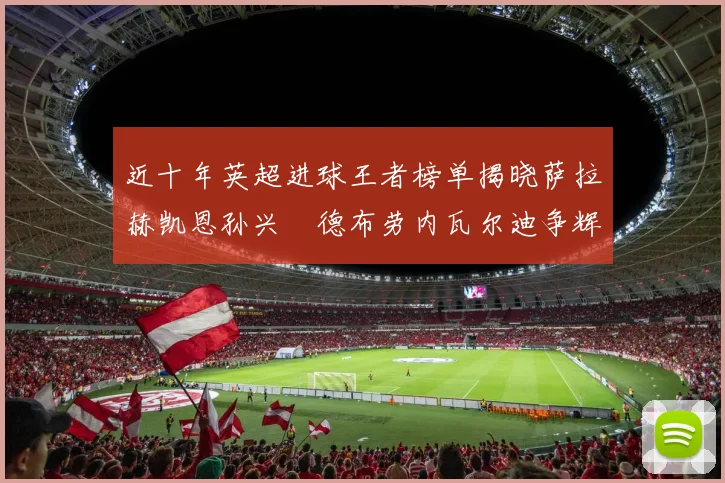 近十年英超进球王者榜单揭晓萨拉赫凯恩孙兴慜德布劳内瓦尔迪争辉