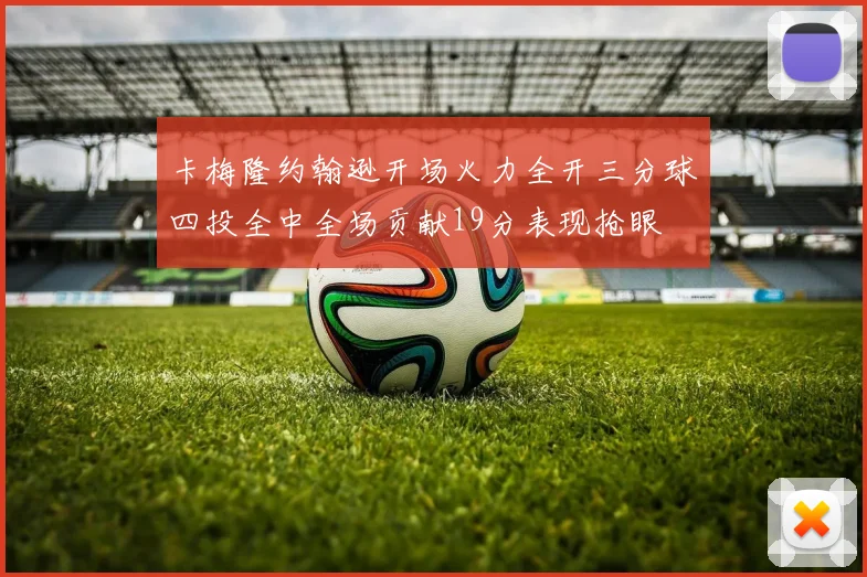 卡梅隆约翰逊开场火力全开三分球四投全中全场贡献19分表现抢眼