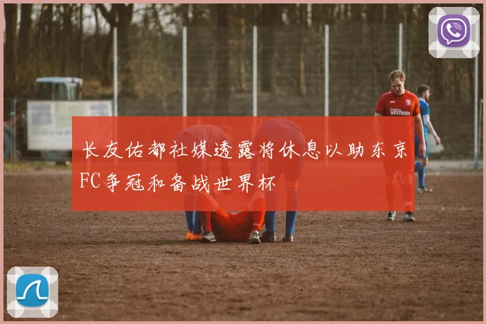 长友佑都社媒透露将休息以助东京FC争冠和备战世界杯