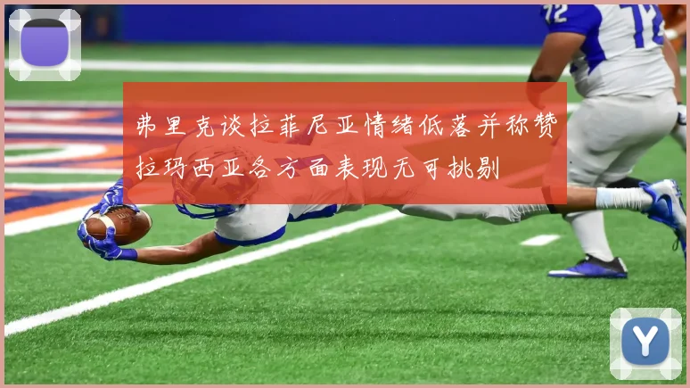 弗里克谈拉菲尼亚情绪低落并称赞拉玛西亚各方面表现无可挑剔