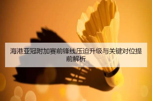 海港亚冠附加赛前锋线压迫升级与关键对位提前解析