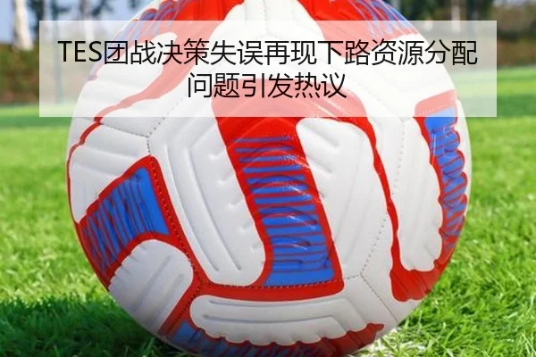 TES团战决策失误再现下路资源分配问题引发热议